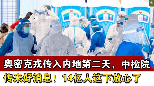 奥密克戎传入内地第二天,中检院传来好消息!14亿人这下放心了