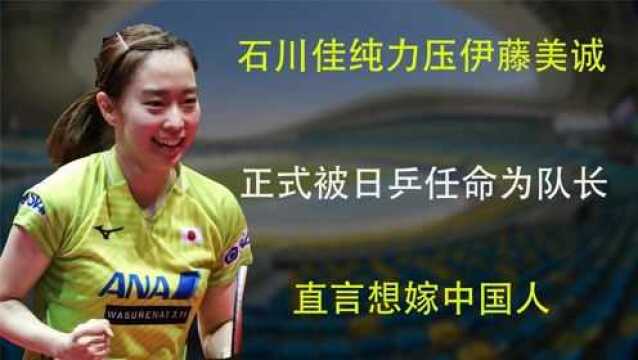 石川佳纯实力碾压伊藤美诚,正式被日乒任命为队长,直言想嫁中国人