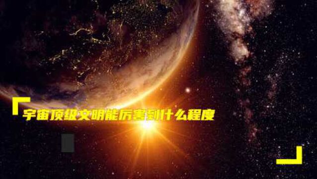 宇宙顶级文明能厉害到什么程度?