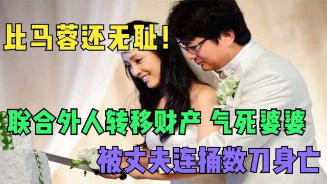 比马蓉还无耻!联合小三骗丈夫财产,气死婆婆被丈夫连捅数刀身亡