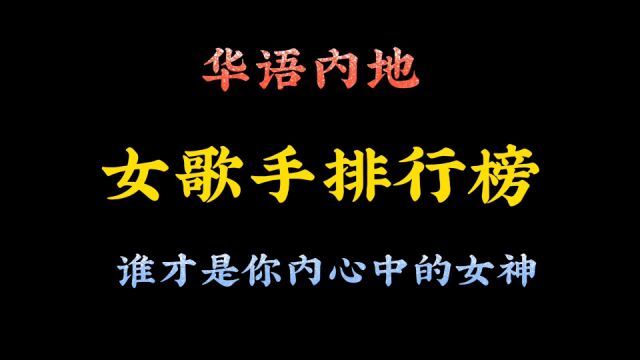 华语内地,女歌手排行榜,你觉得谁更胜一筹