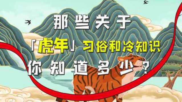 那些关于虎年习俗和冷知识,你知道多少 ?