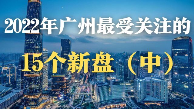 2022年广州最受关注的15个新盘,有你心水的吗?