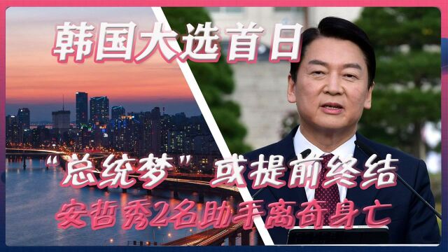 韩国大选首日,安哲秀2名助手离奇身亡,“总统梦”或提前终结