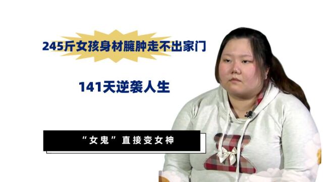 245斤女孩身材臃肿走不出家门,141天逆袭人生,“女鬼”直接变女神