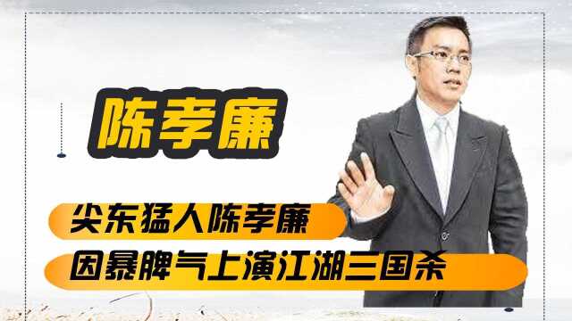 尖东猛人陈孝廉,因暴脾气上演江湖三国杀,揭秘陈孝廉幕后风云史