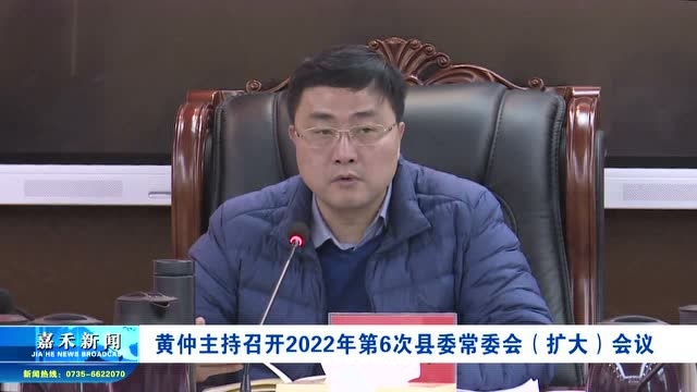 黄仲主持召开2022年第6次县委常委会(扩大)会议