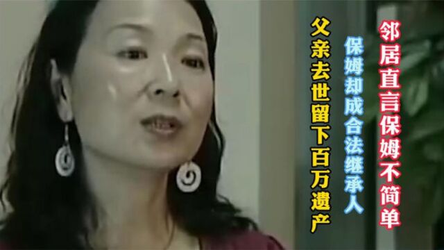 父亲去世留下百万遗产,保姆成为合法继承人,邻居直言保姆不简单