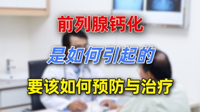 前列腺钙化详解,钙化是怎么引发的?有什么表现?怎么治疗?