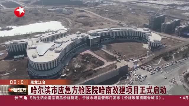 哈尔滨市应急方舱医院哈南改建项目正式启动