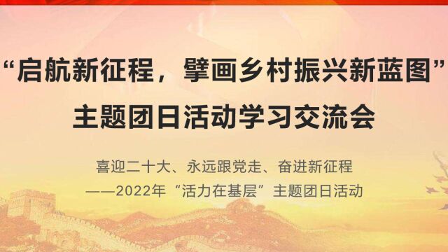 “启航新征程,擘画乡村振兴新蓝图”主题团日活动学习交流会