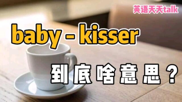 英语“babykisser”,不是“亲吻宝宝的人”,那到底啥意思呢?