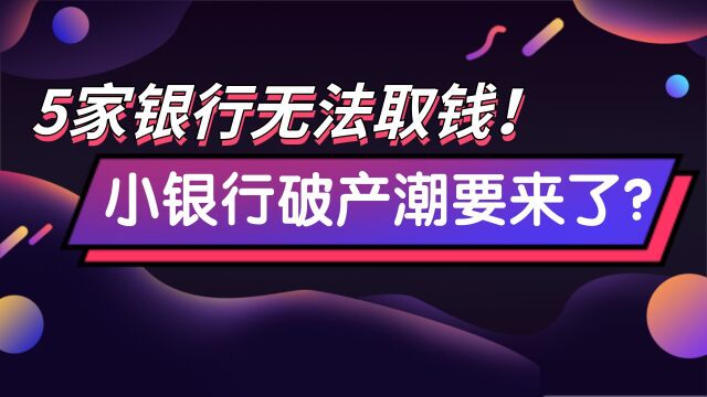 5家银行突然无法取钱?小银行的破产潮要来了?储户怎么办?