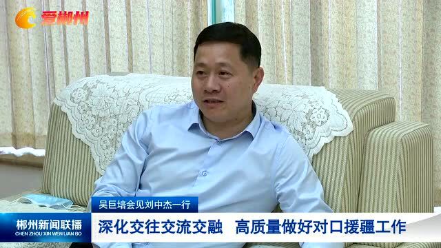 吴巨培会见刘中杰一行: 深化交往交流交融 高质量做好对口援疆工作