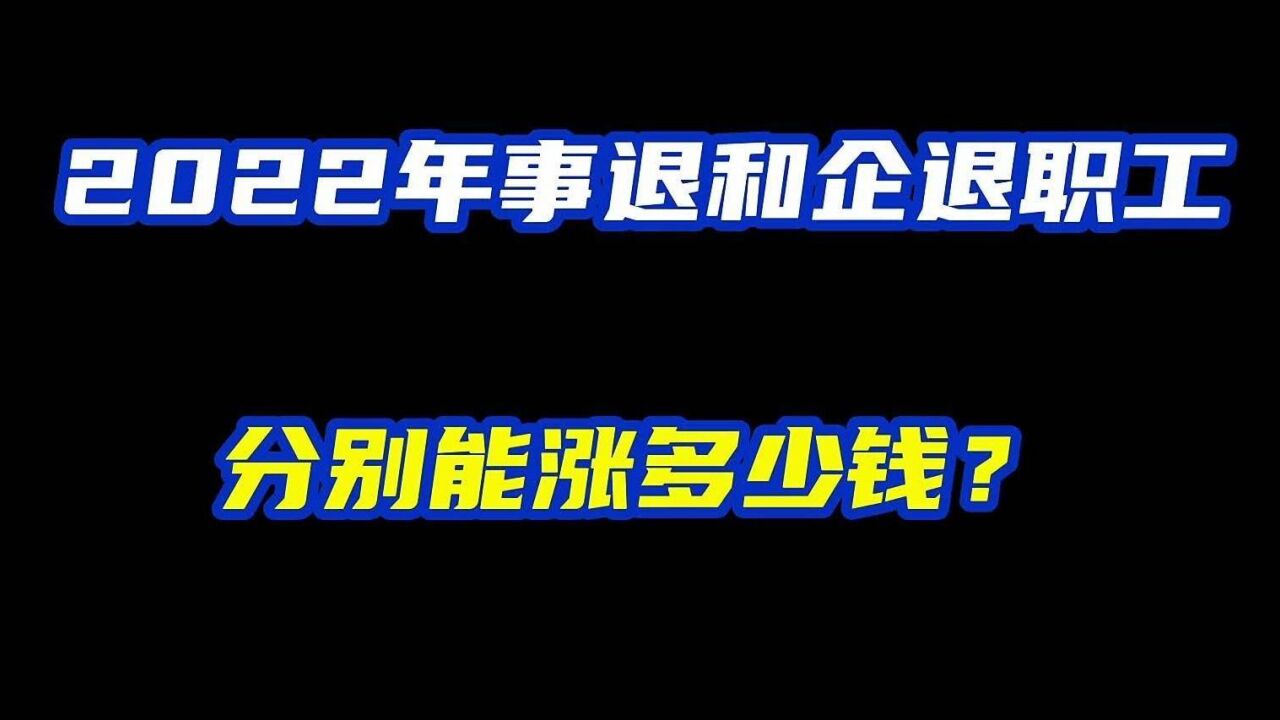 2022年事退和企退职工,分别能涨多少钱?