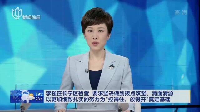 李强在长宁区检查 要求坚决做到拔点攻坚、清面清源 以更加细致扎实的努力为“控得住、放得开”奠定基础