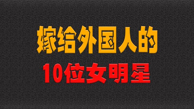 嫁给外国人的10位女明星,为什么都喜欢嫁外国人?