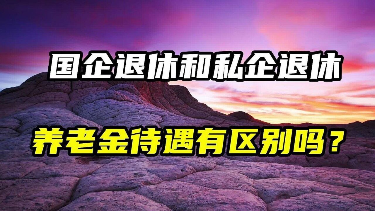 国企退休和私企退休,养老金待遇有什么区别?