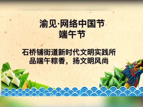 【网络中国节.端午】石桥铺街道新时代文明实践所品端午粽香,扬文明风尚 