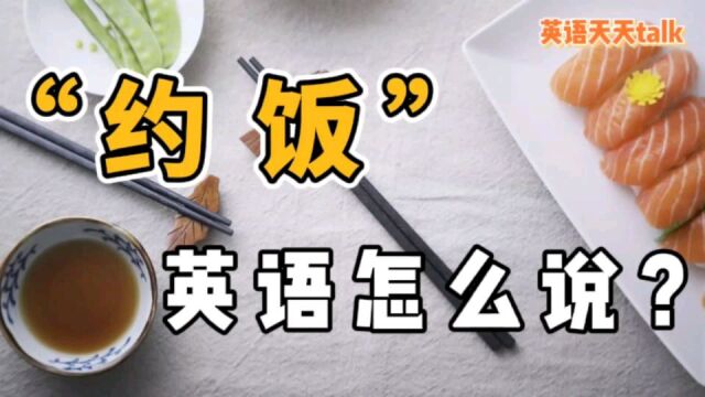 老外想“约饭”,英语怎么约?约错小心挨饿哦