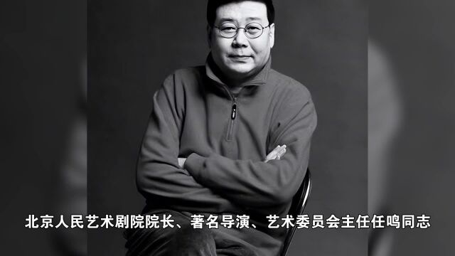 北京人艺院长任鸣逝世,曾执导话剧《日出》《阮玲玉》