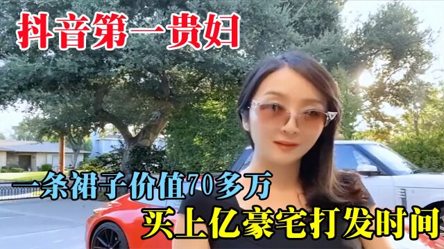 抖音第一贵妇,一条裙子价值70多万,买上亿豪宅只为打发时间