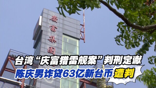 台湾“庆富猎雷舰案”判刑定谳 陈庆男诈贷63亿新台币遭重判