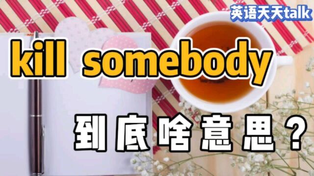 kill somebody到底什么意思?没有大家想的那么可怕