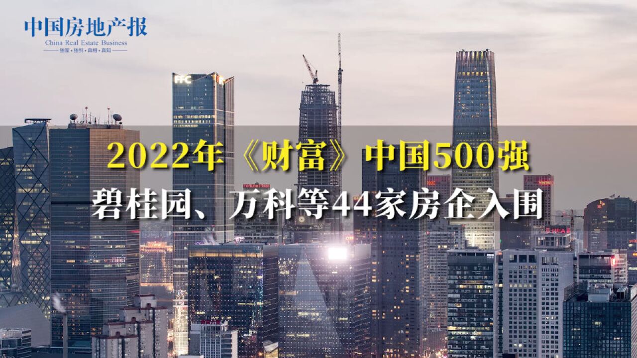 2022年《财富》中国500强 碧桂园、万科等44家房企入围