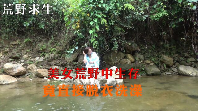 荒野求生:美女被逼迫到荒野中生存,竟在荒山野岭中脱衣洗澡