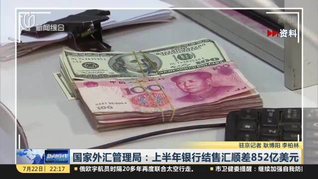 国家外汇管理局:上半年银行结售汇顺差852亿美元