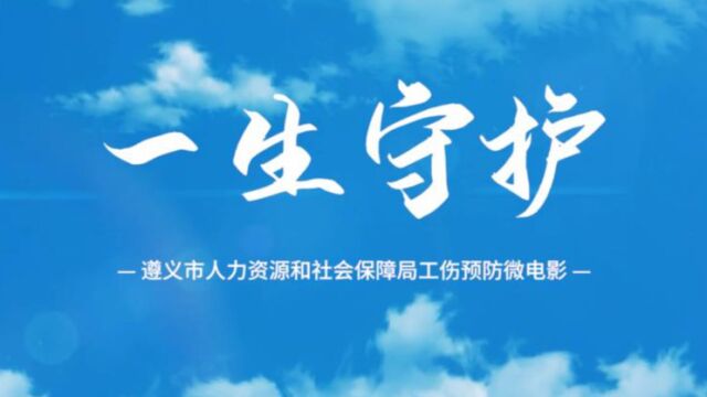 一生守护|遵义市人力资源和社会保障局工伤预防微电影