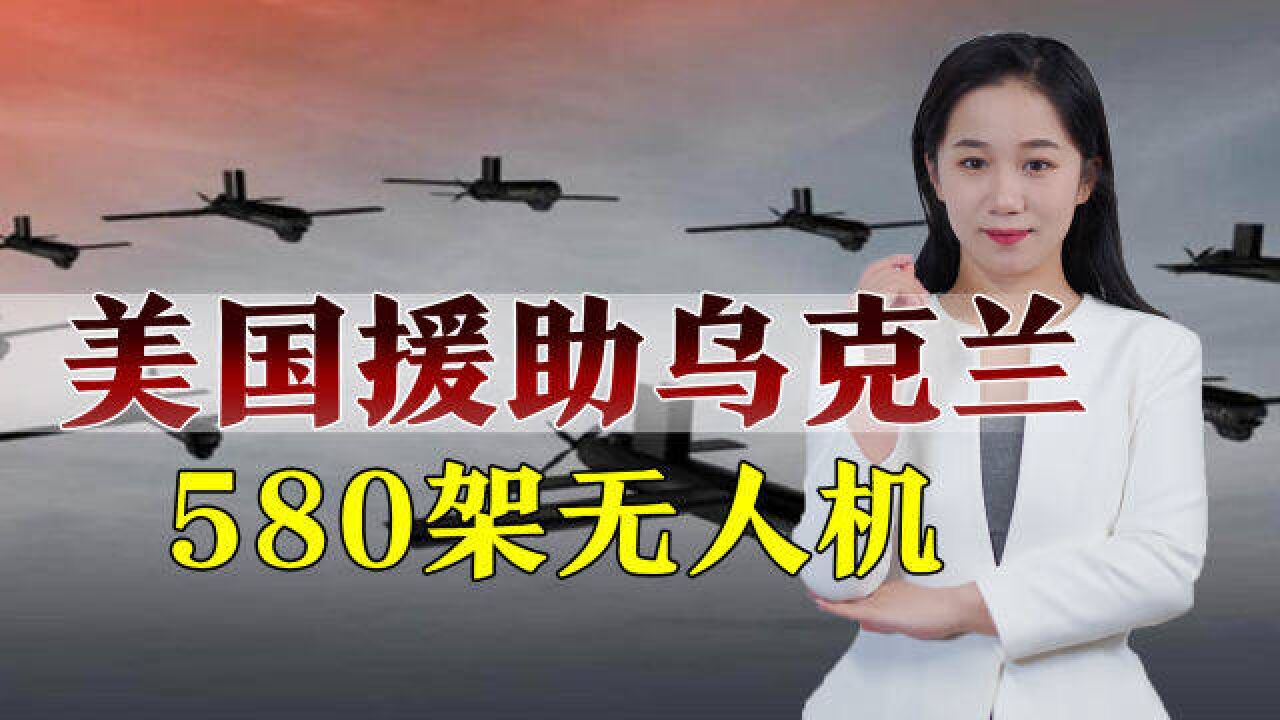 美国援乌“下血本”,送出580架无人机,专打俄军软肋