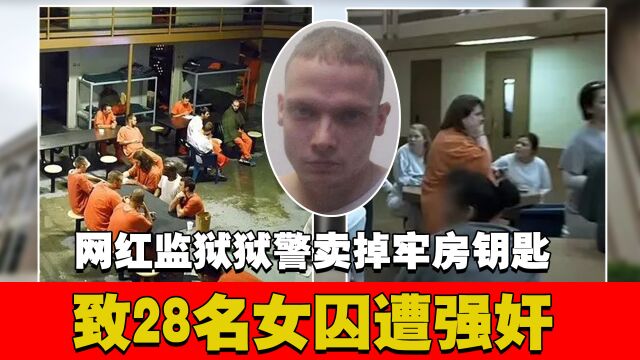 “网红监狱”离谱性丑闻遭曝光:狱警卖掉牢房钥匙致28名女囚遭强奸