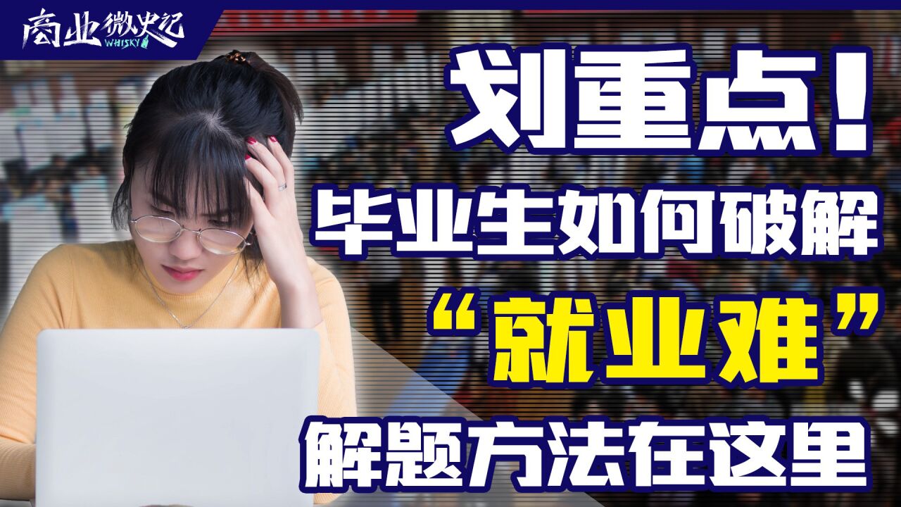 划重点!毕业生如何破解“就业难”?解题思路在这里|商业微史记