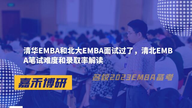 清华EMBA和北大EMBA面试过了,清北EMBA笔试难度和录取率解读