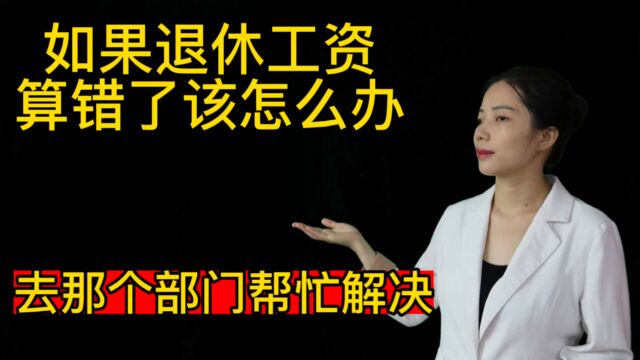 如果退休工资算错了该怎么办?去那个部门寻求帮助解决