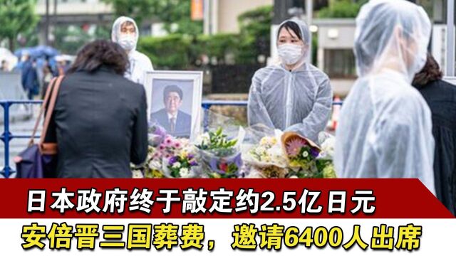 日本政府终于敲定约2.5亿日元安倍国葬费,邀请6400人出席