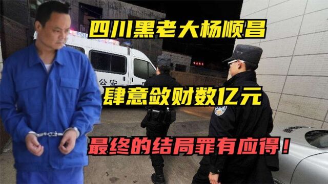 四川黑老大杨顺昌:被称为“杨百万”肆意敛财数亿元,结局如何?