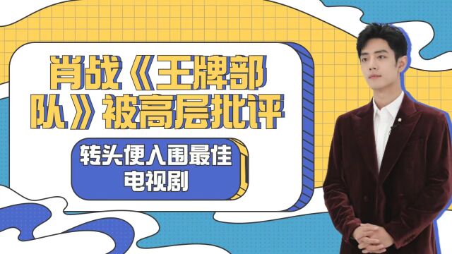 肖战《王牌部队》被高层批评?转头便入围最佳电视剧,确实是经典