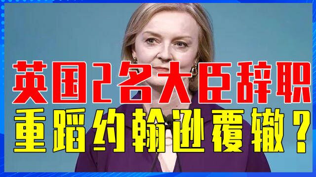 特拉斯刚当首相,英国2名大臣辞职,怎么回事?重蹈约翰逊覆辙?