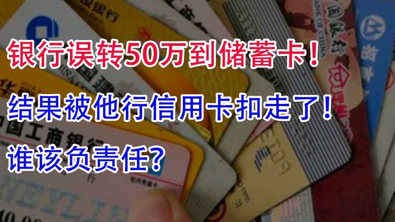 银行误转50万到储蓄卡!结果被他行信用卡扣走了,谁该负责任?