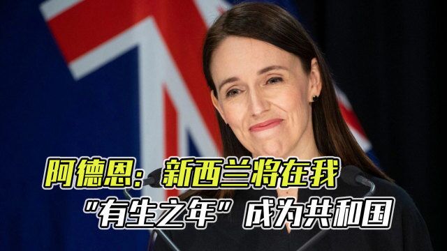 英女王去世后,新西兰总理谈改为“共和制”:抛弃君主制不可避免