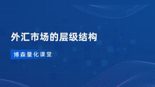 【博森量化课堂】外汇市场的层级结构