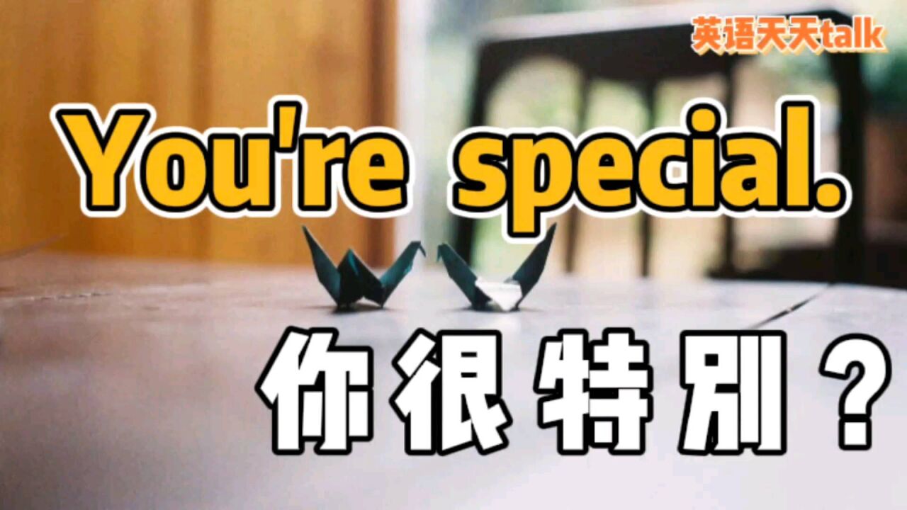 老外说你 You're special,到底是不是在夸你“特别”呢?