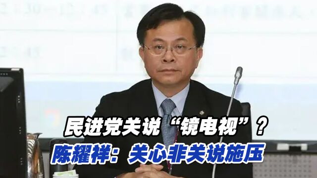 民进党关说“镜电视”?陈耀祥:关心非关说施压