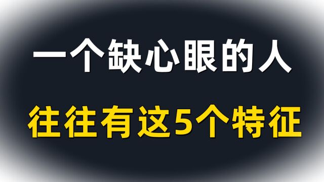 一个缺心眼的人,往往有这5个特征!对照自己看看,有则改之无则加勉