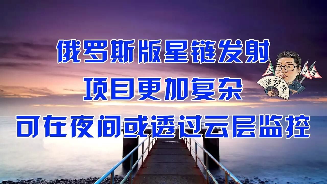 花千芳 :俄罗斯版星链发射,项目更加复杂,可在夜间或透过云层监控