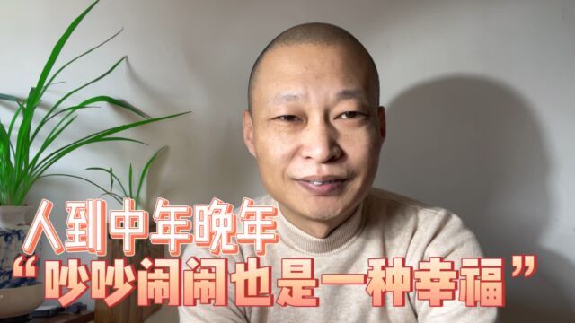 “吵吵闹闹本质上也是一种非常难得的幸福”,尤其是人到中年晚年的生活