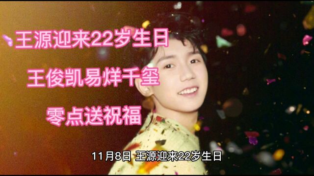 王源迎来22岁生日,王俊凯易烊千玺零点送祝福